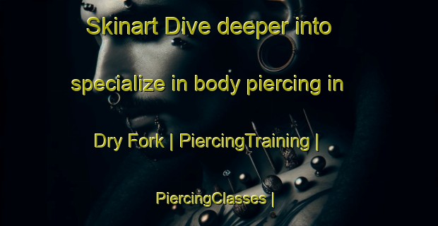 Skinart Dive deeper into specialize in body piercing in Dry Fork | PiercingTraining | PiercingClasses | SkinartTraining-United States